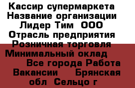 Кассир супермаркета › Название организации ­ Лидер Тим, ООО › Отрасль предприятия ­ Розничная торговля › Минимальный оклад ­ 25 000 - Все города Работа » Вакансии   . Брянская обл.,Сельцо г.